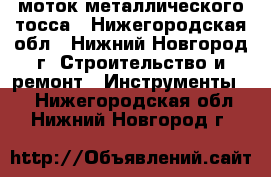 моток металлического тосса - Нижегородская обл., Нижний Новгород г. Строительство и ремонт » Инструменты   . Нижегородская обл.,Нижний Новгород г.